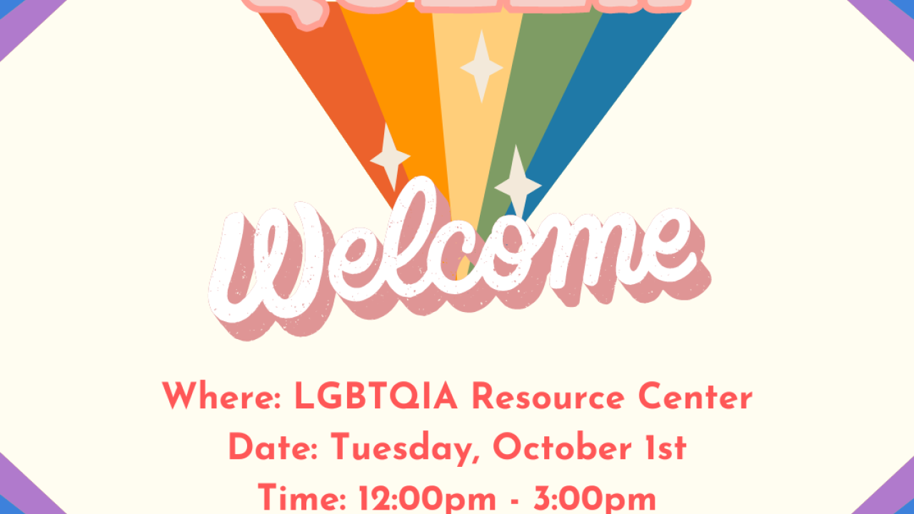 graphic image of flyer for Queer Welcome. Rainbows are in each corner, with text that says Queer Welcome at the LGBTQIA Resource Center on Tuesday, October 1st from 12p-3p. Drop by for community, refreshments, snacks, giveaways and lots of queerness.